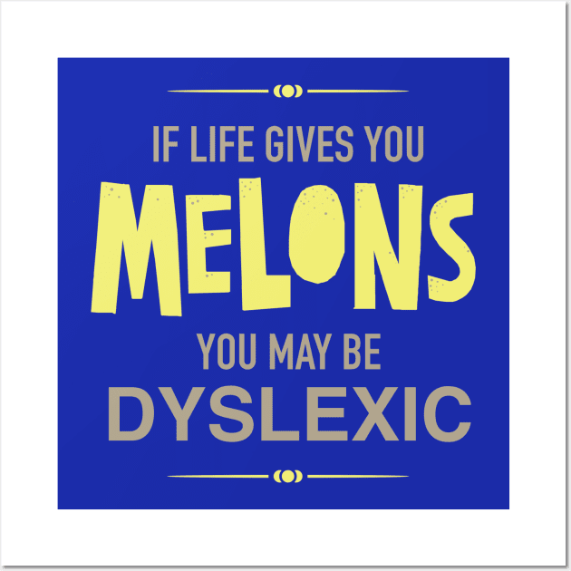 If Life Gives You Melons You Might Be Dyslexic Wall Art by DubyaTee